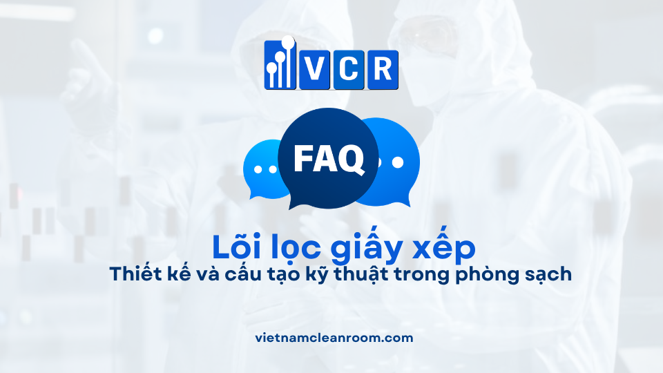 FAQ: Lõi lọc giấy xếp (Pleated Filter Cartridge) – Thiết kế và cấu tạo kỹ thuật trong phòng sạch