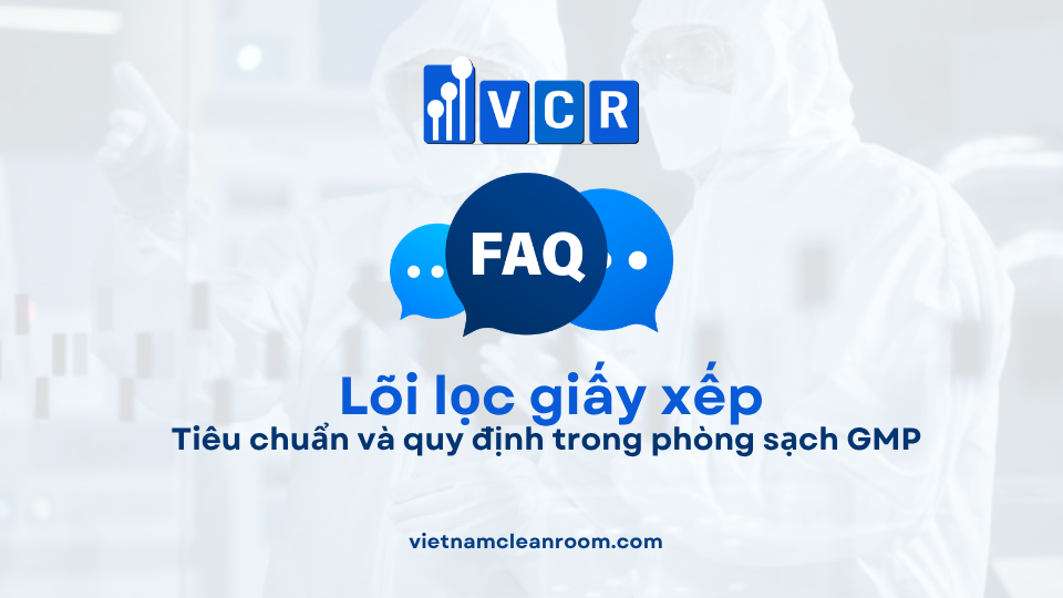 FAQ: Lõi lọc giấy xếp (Pleated Filter Cartridge) – Tiêu chuẩn và quy định trong phòng sạch GMP