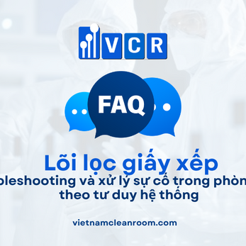 FAQ: Lõi lọc giấy xếp (Pleated Filter Cartridge) – Troubleshooting và xử lý sự cố trong phòng sạch theo tư duy hệ thống