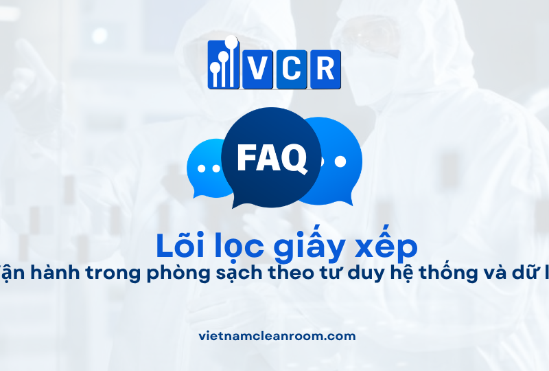 FAQ: Lõi lọc giấy xếp (Pleated Filter Cartridge) – Vận hành trong phòng sạch theo tư duy hệ thống và dữ liệu